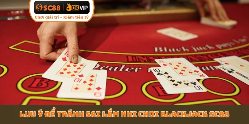 Lưu ý để tránh sai lầm khi chơi Blackjack SC88